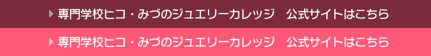 専門学校ヒコ・みづのジュエリーカレッジ　公式サイトはこちら